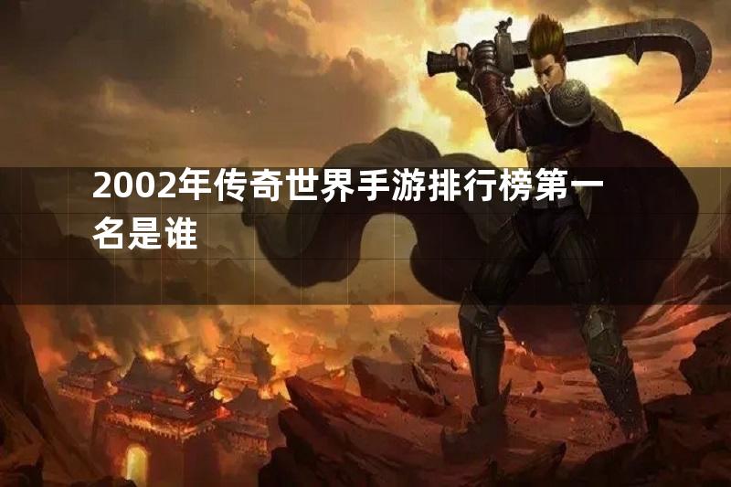 2002年传奇世界手游排行榜第一名是谁