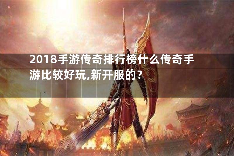 2018手游传奇排行榜什么传奇手游比较好玩,新开服的？