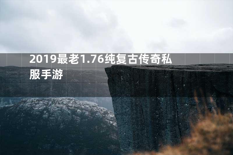 2019最老1.76纯复古传奇私服手游