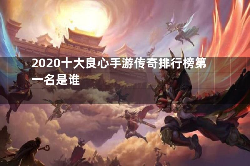 2020十大良心手游传奇排行榜第一名是谁