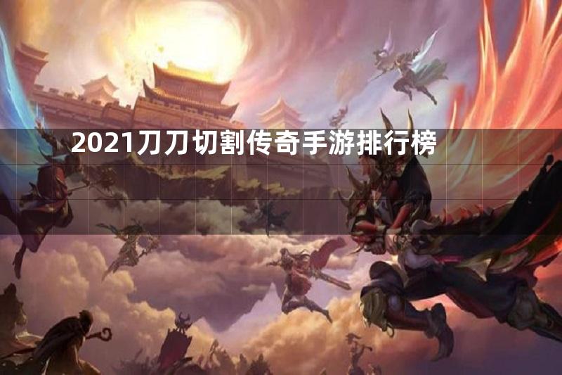 2021刀刀切割传奇手游排行榜