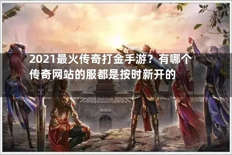 2021最火传奇打金手游？有哪个传奇网站的服都是按时新开的