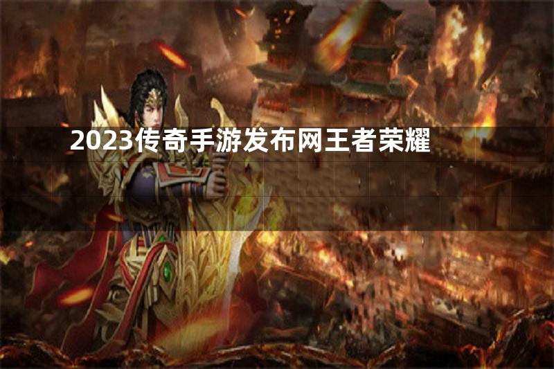 2023传奇手游发布网王者荣耀