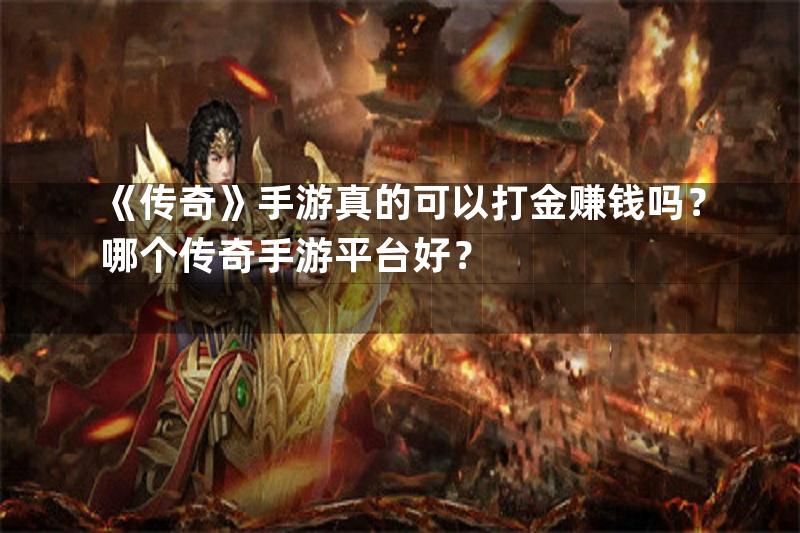 《传奇》手游真的可以打金赚钱吗？哪个传奇手游平台好？