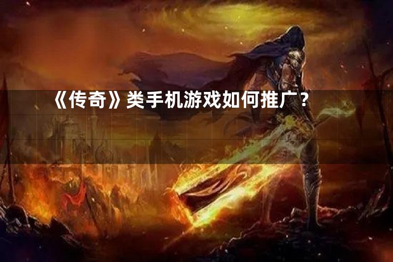 《传奇》类手机游戏如何推广？