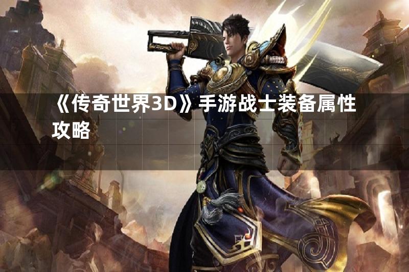 《传奇世界3D》手游战士装备属性攻略