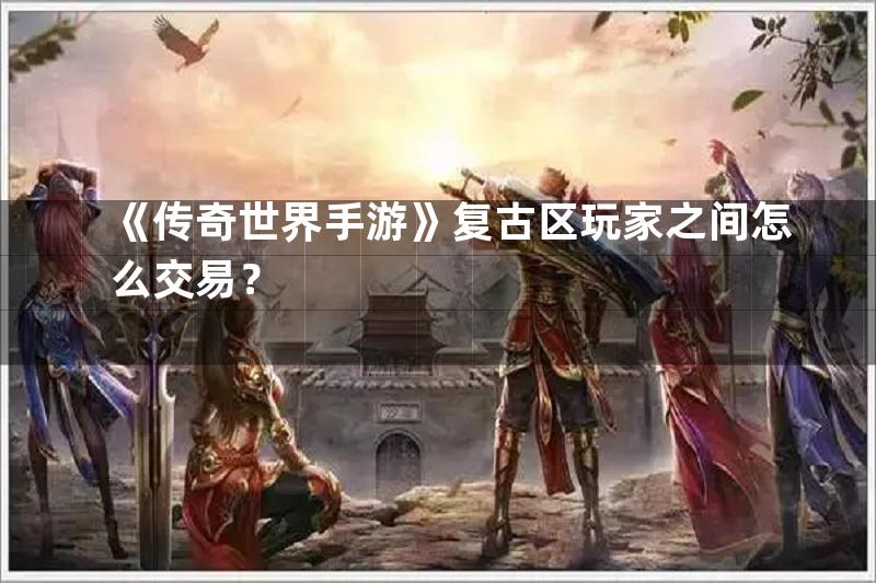 《传奇世界手游》复古区玩家之间怎么交易？