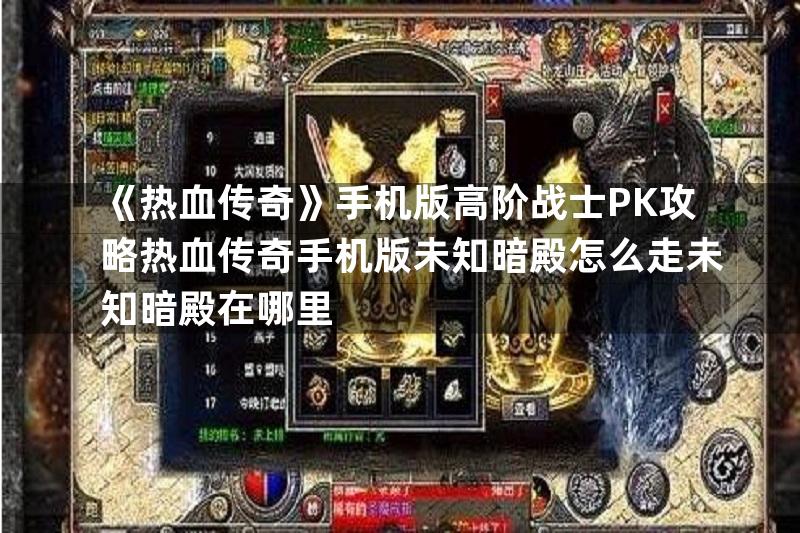 《热血传奇》手机版高阶战士PK攻略热血传奇手机版未知暗殿怎么走未知暗殿在哪里