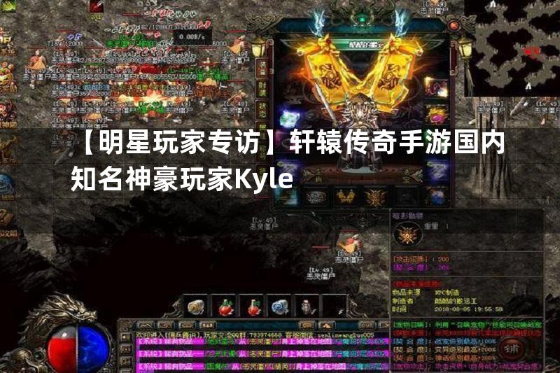 【明星玩家专访】轩辕传奇手游国内知名神豪玩家Kyle