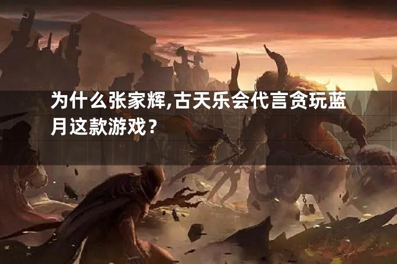 为什么张家辉,古天乐会代言贪玩蓝月这款游戏？