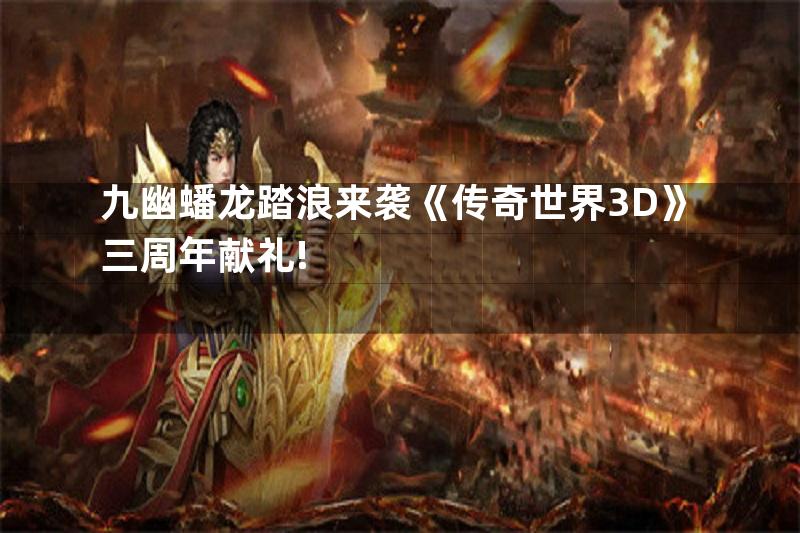 九幽蟠龙踏浪来袭《传奇世界3D》三周年献礼!