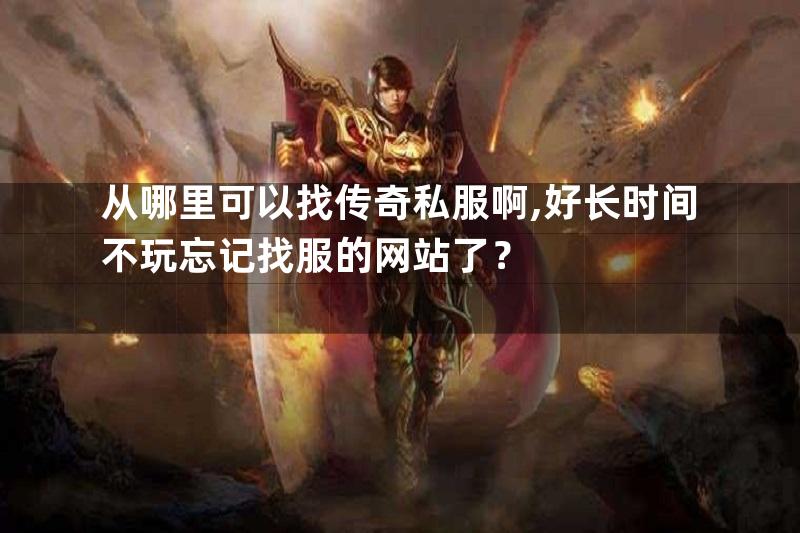 从哪里可以找传奇私服啊,好长时间不玩忘记找服的网站了？