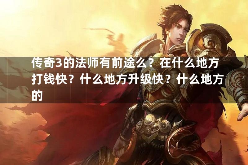 传奇3的法师有前途么？在什么地方打钱快？什么地方升级快？什么地方的