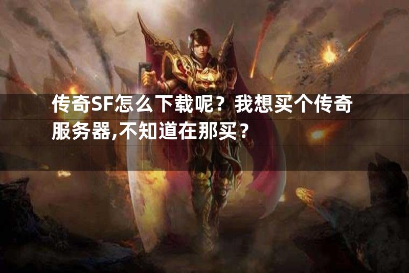 传奇SF怎么下载呢？我想买个传奇服务器,不知道在那买？