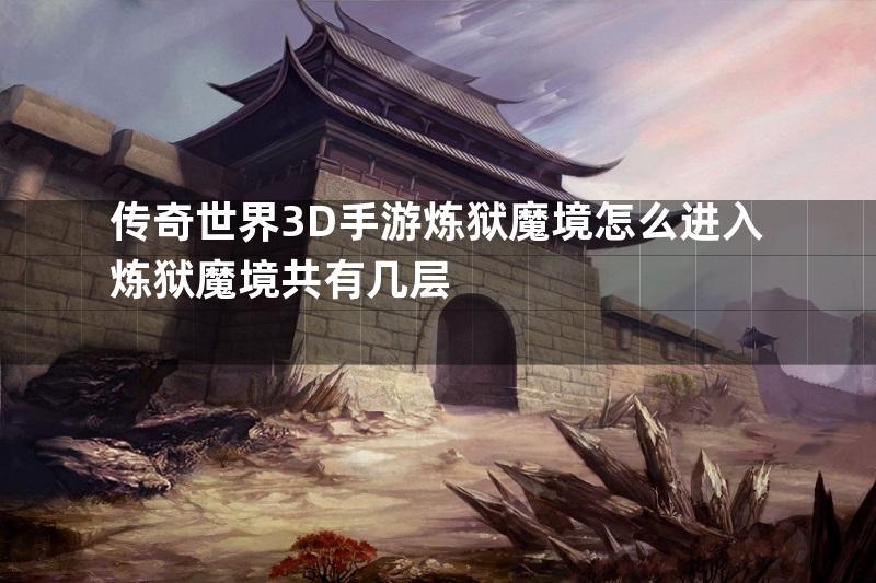 传奇世界3D手游炼狱魔境怎么进入炼狱魔境共有几层