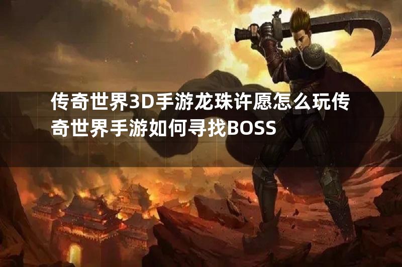 传奇世界3D手游龙珠许愿怎么玩传奇世界手游如何寻找BOSS