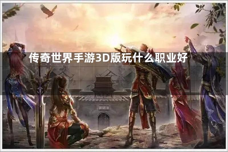 传奇世界手游3D版玩什么职业好