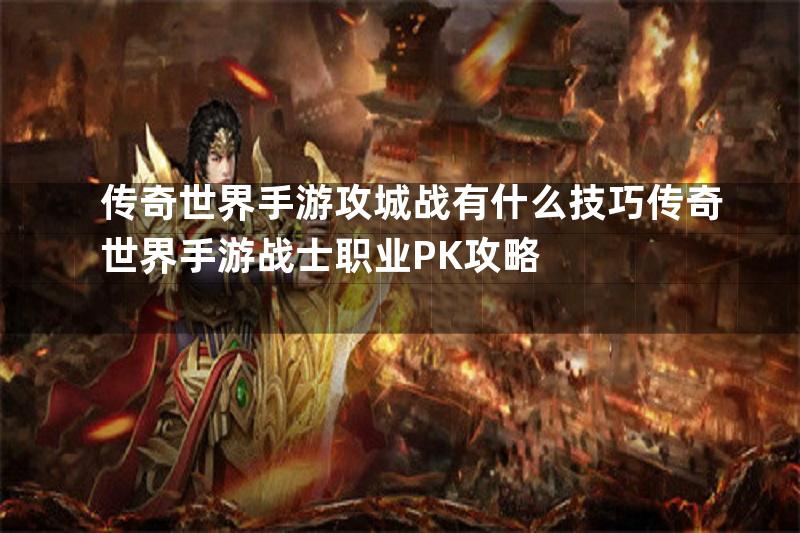 传奇世界手游攻城战有什么技巧传奇世界手游战士职业PK攻略