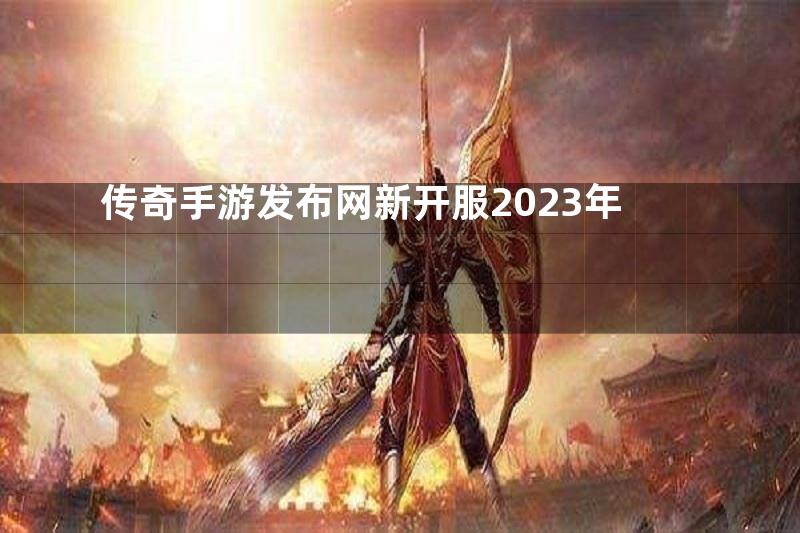 传奇手游发布网新开服2023年