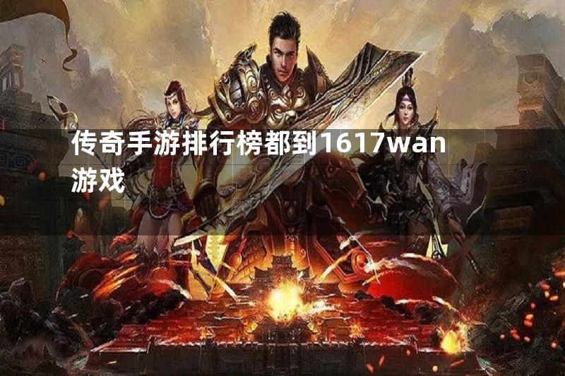 传奇手游排行榜都到1617wan游戏