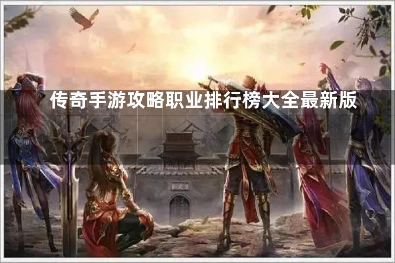 传奇手游攻略职业排行榜大全最新版