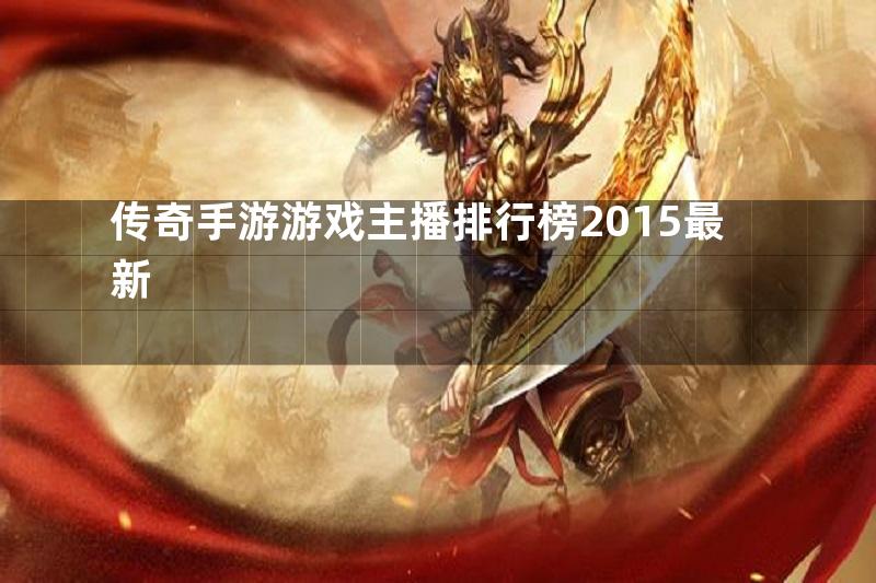 传奇手游游戏主播排行榜2015最新