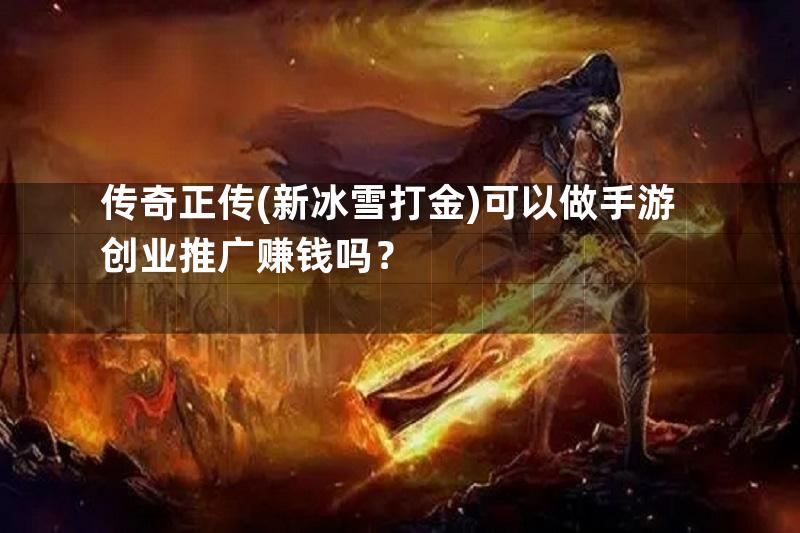 传奇正传(新冰雪打金)可以做手游创业推广赚钱吗？