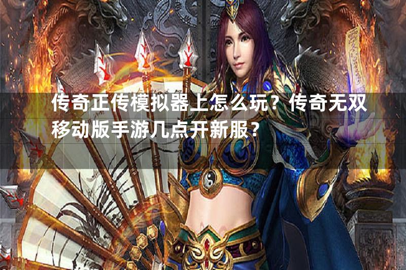 传奇正传模拟器上怎么玩？传奇无双移动版手游几点开新服？