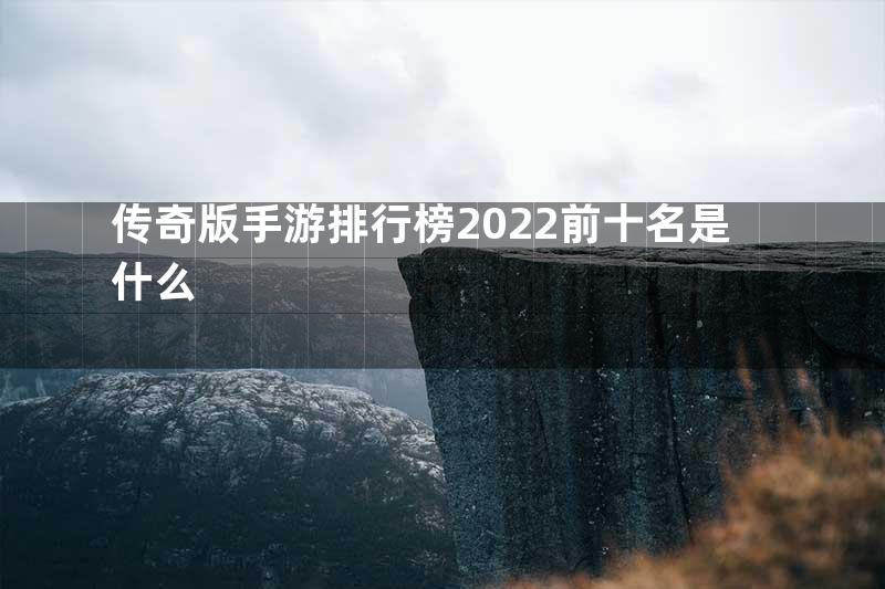 传奇版手游排行榜2022前十名是什么