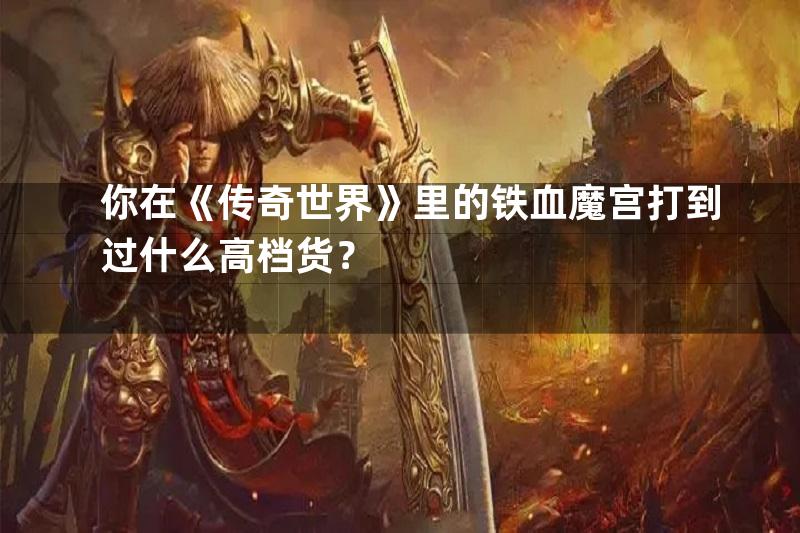 你在《传奇世界》里的铁血魔宫打到过什么高档货？