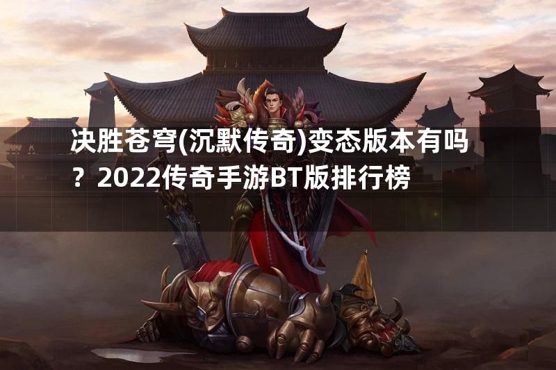 决胜苍穹(沉默传奇)变态版本有吗？2022传奇手游BT版排行榜