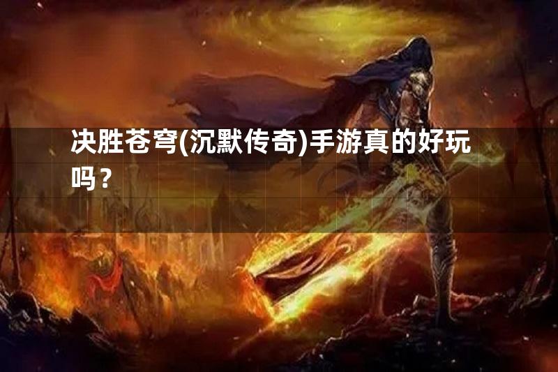 决胜苍穹(沉默传奇)手游真的好玩吗？