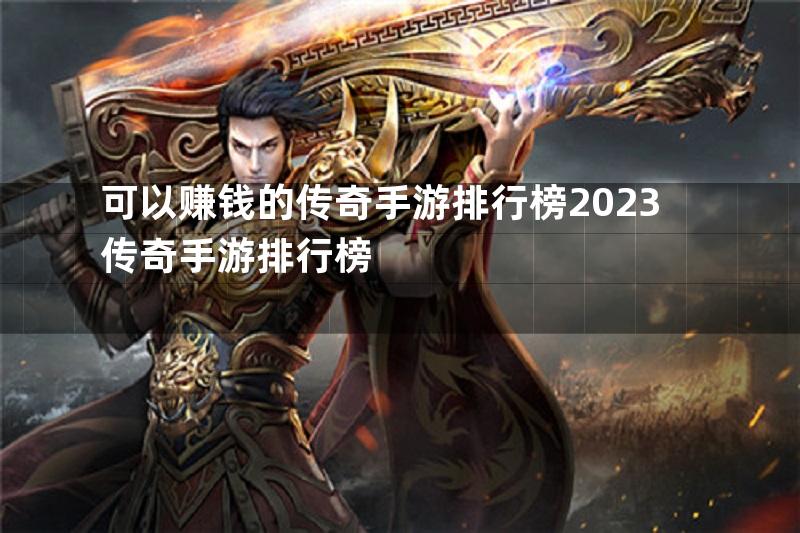 可以赚钱的传奇手游排行榜2023传奇手游排行榜