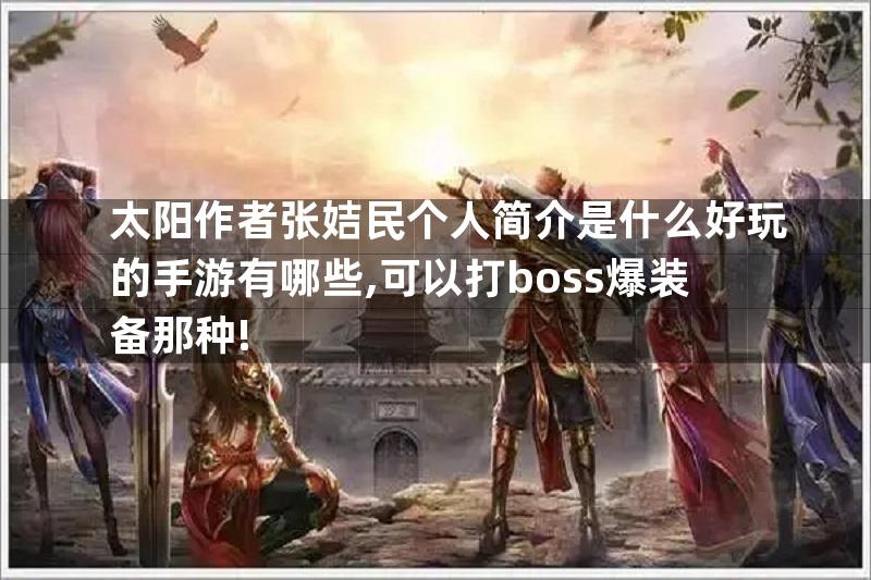 太阳作者张姞民个人简介是什么好玩的手游有哪些,可以打boss爆装备那种!