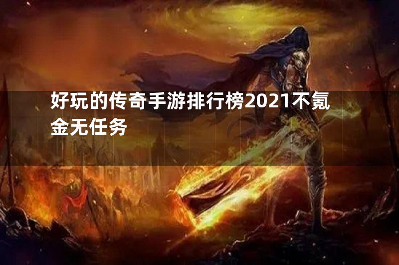 好玩的传奇手游排行榜2021不氪金无任务