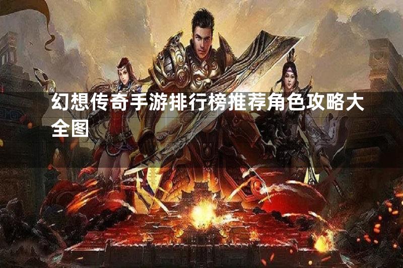 幻想传奇手游排行榜推荐角色攻略大全图