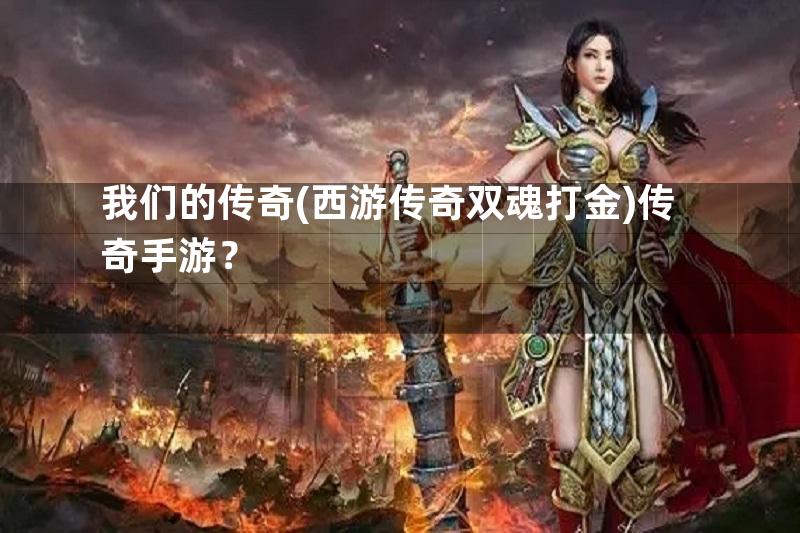 我们的传奇(西游传奇双魂打金)传奇手游？