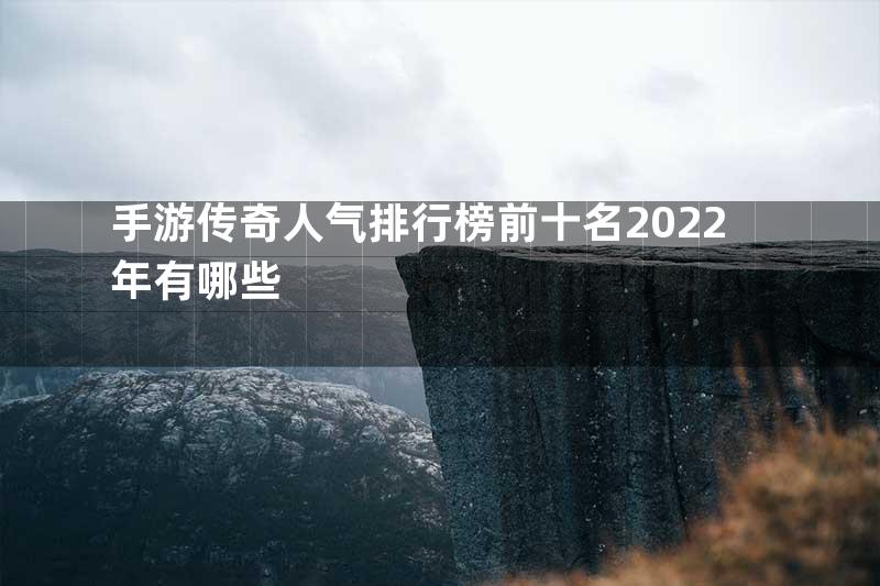 手游传奇人气排行榜前十名2022年有哪些