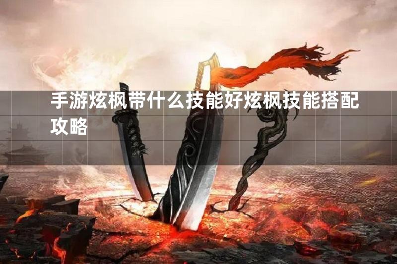 手游炫枫带什么技能好炫枫技能搭配攻略