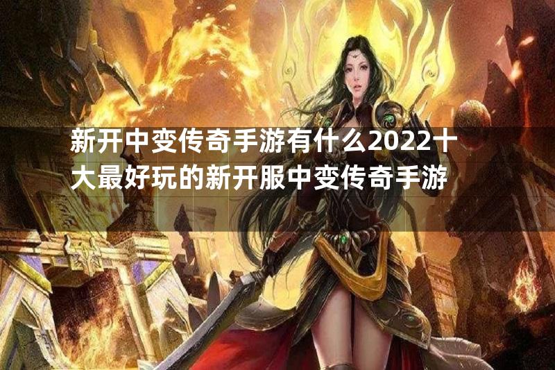 新开中变传奇手游有什么2022十大最好玩的新开服中变传奇手游