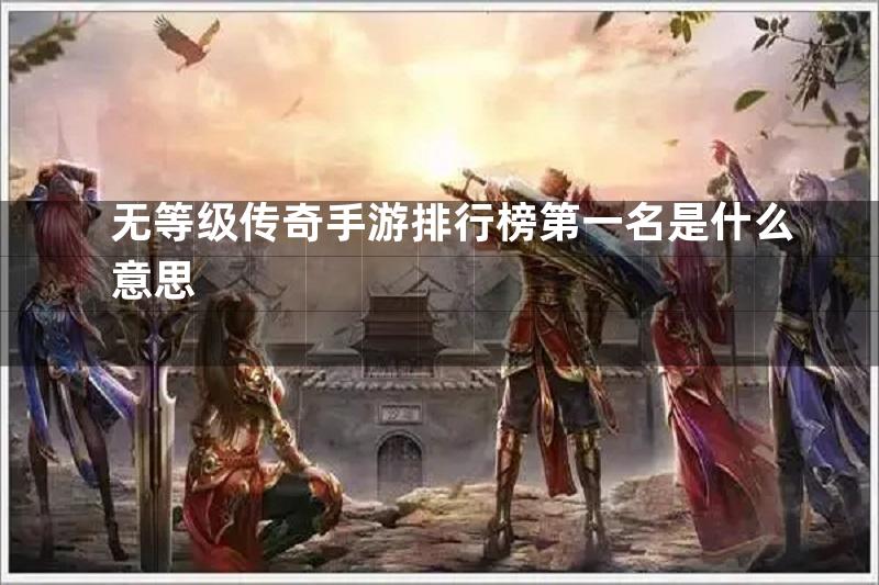 无等级传奇手游排行榜第一名是什么意思