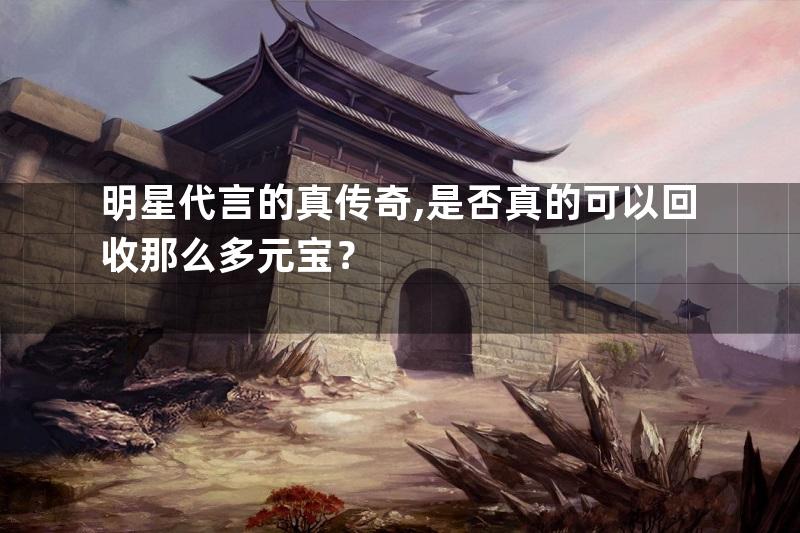 明星代言的真传奇,是否真的可以回收那么多元宝？