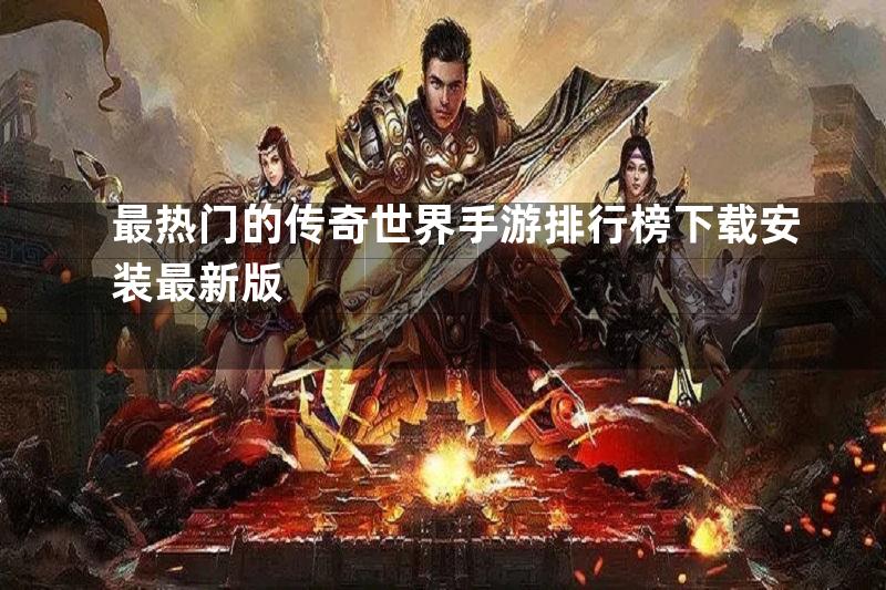 最热门的传奇世界手游排行榜下载安装最新版