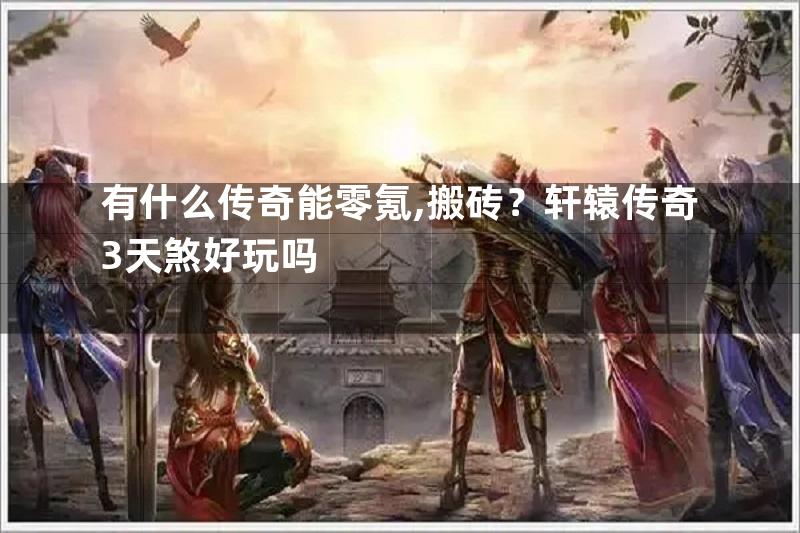 有什么传奇能零氪,搬砖？轩辕传奇3天煞好玩吗