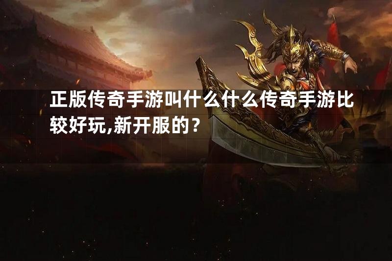 正版传奇手游叫什么什么传奇手游比较好玩,新开服的？