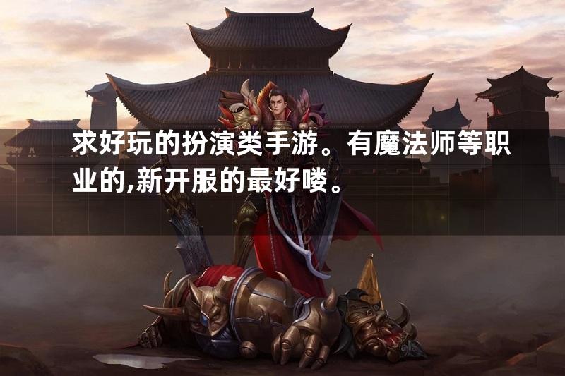 求好玩的扮演类手游。有魔法师等职业的,新开服的最好喽。