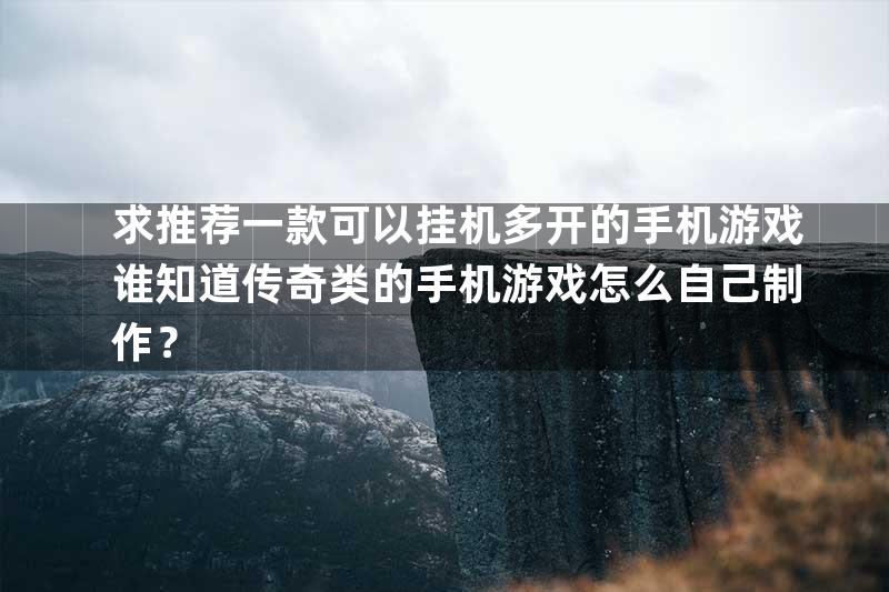 求推荐一款可以挂机多开的手机游戏谁知道传奇类的手机游戏怎么自己制作？