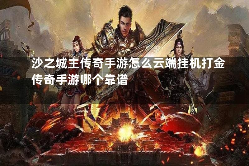 沙之城主传奇手游怎么云端挂机打金传奇手游哪个靠谱