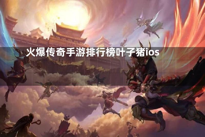 火爆传奇手游排行榜叶子猪ios