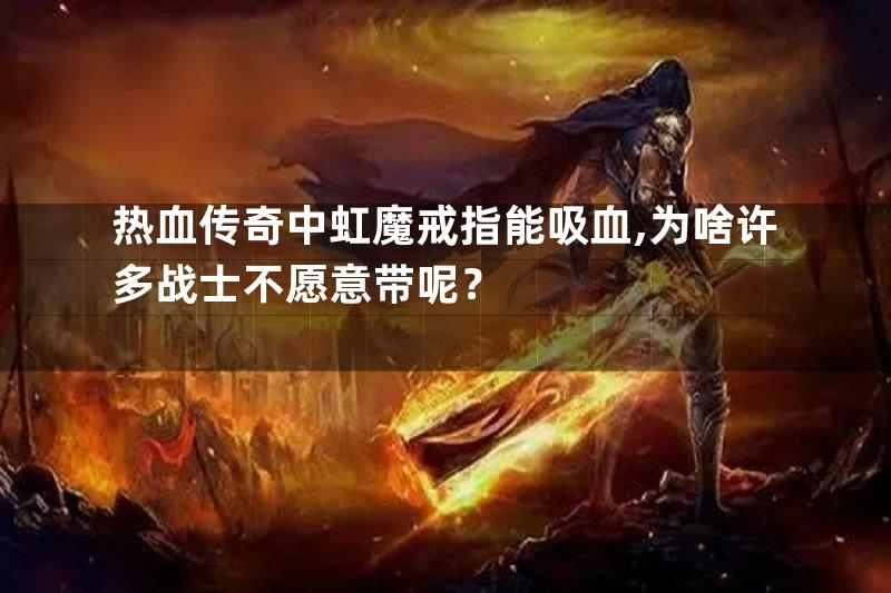 热血传奇中虹魔戒指能吸血,为啥许多战士不愿意带呢？